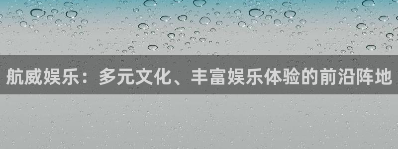 航威娱乐：多元文化、丰富娱乐体验的前沿阵地