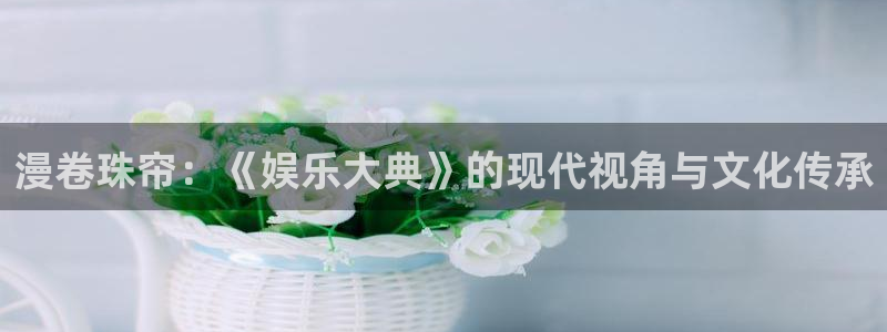漫卷珠帘：《娱乐大典》的现代视角与文化传承