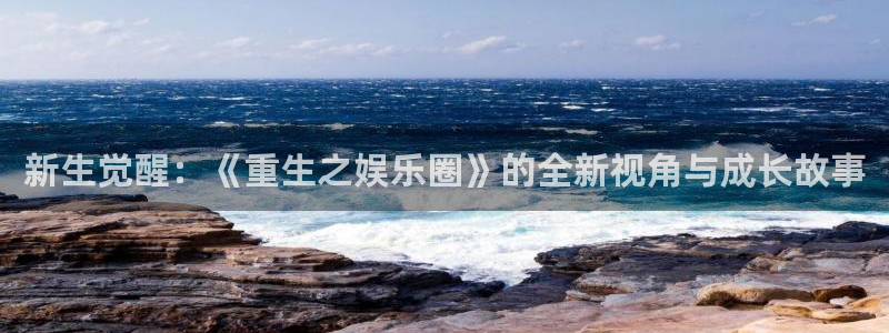 新生觉醒：《重生之娱乐圈》的全新视角与成长故事